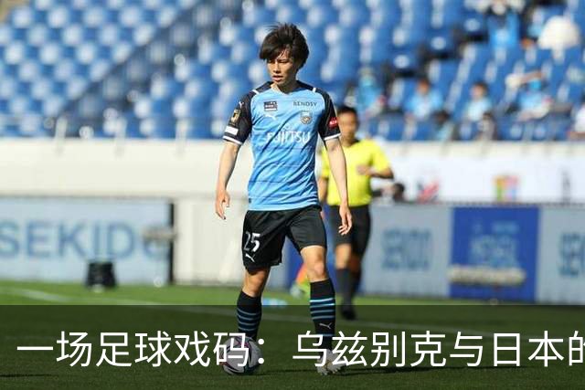 一场足球戏码：乌兹别克与日本的对决，谁能主宰舞台？